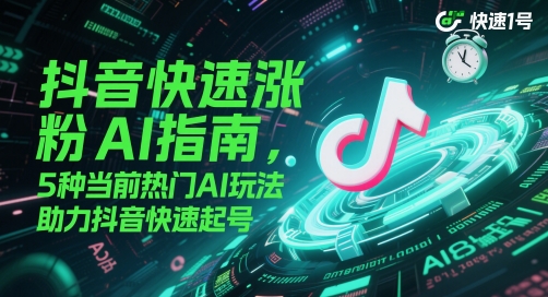 抖音快速涨粉AI指南，5种当前热门AI玩法，助力抖音快速起号-易得个人分享