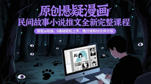原创悬疑漫画民间故事小说推文全新完整课程， 搭配ai绘画，0基础轻松上手，撸分成和伙伴计划-易得个人分享