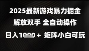 2025最新游戏暴力掘金解放双手，全自动操作，日入1k+矩阵，小白可玩【揭秘】-易得个人分享