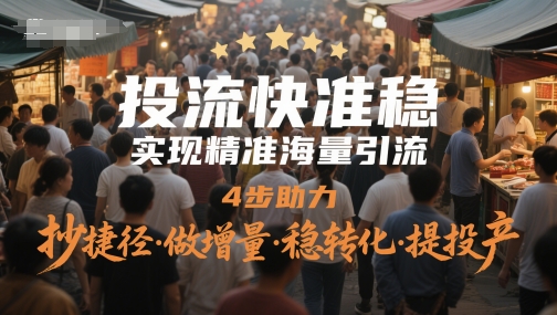 投流快准稳，实现精准海量引流，4步助力，抄捷径·做增量·稳转化·提投产-易得个人分享