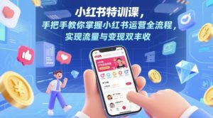 小红书特训课，手把手教你掌握小红书运营全流程，实现流量与变现双丰收-易得个人分享