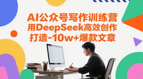 AI公众号写作训练营，用DeepSeek高效创作，打造10w+爆款文章-易得个人分享