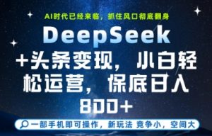 DeepSeek+头条变现，保姆级教学，小白轻松上手，日入8张+【揭秘】-易得个人分享