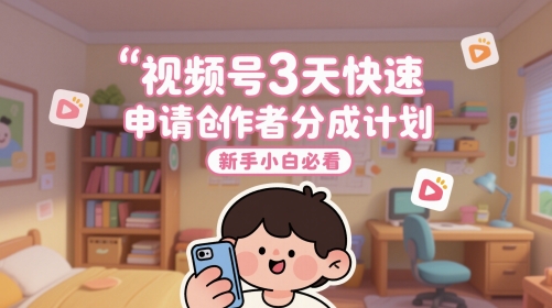 视频号3天快速申请创作者分成计划，新手小白必看-易得个人分享