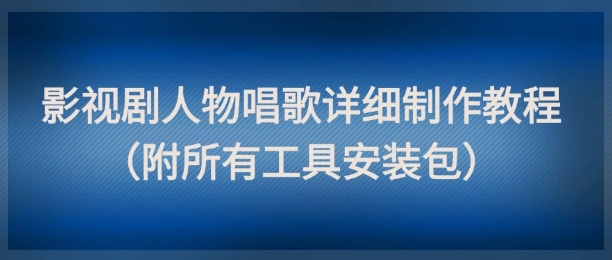 影视剧人物唱歌详细制作教程，点赞量动辄几十W（附所有工具安装包）-易得个人分享