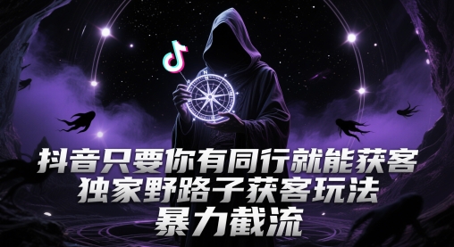 抖音只要你有同行就能获客，独家野路子获客玩法，暴力截流【揭秘】-易得个人分享