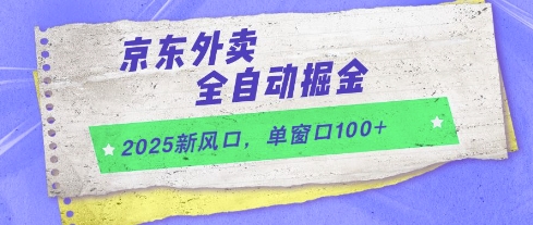2025新风口，京东外卖全自动掘金，单窗口100+【揭秘】-易得个人分享