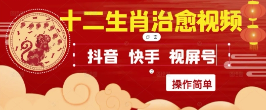 疯狂火爆！抖音，小红书，视频号十二生肖治愈的视频，轻松制作+快速拿到结果-易得个人分享