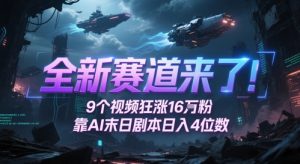 全新赛道来了！9个视频狂涨16W粉，靠AI末日剧本日入4位数，评论区爆肝追更-易得个人分享