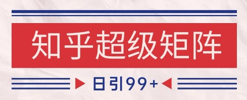 知乎超级矩阵玩法引流高质量精准粉SEO覆盖,日变现1k+【揭秘】-易得个人分享