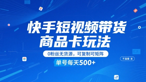 快手短视频带货商品卡玩法,不直播不发视频,0粉丝无货源,可复制可矩阵,单号每天1-5张-易得个人分享