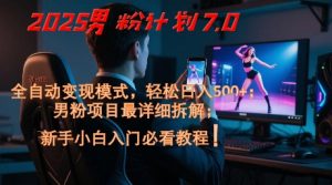 2025男粉计划7.0，全自动变现模式，轻松日入5张+，新手小白必看课程-易得个人分享