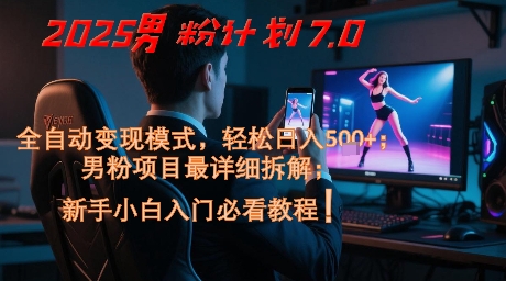 2025男粉计划7.0，全自动变现模式，轻松日入5张+，新手小白必看课程-易得个人分享