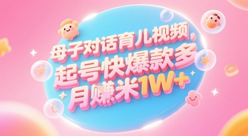 AI生成母子对话育儿类视频,起号快爆款多,小白宝妈轻松学,多渠道变现,月入1W+-易得个人分享