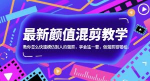 最新颜值混剪教学,教你怎么快速模仿别人的混剪,学会这一套,做混剪很轻松-易得个人分享
