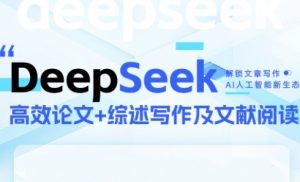 DeepSeek论文写作实战营，助力快速产出高质量论文与综述，突破学术创作瓶颈-易得个人分享
