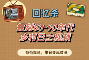 回忆杀！复刻80-90年代乡村巴士视频，条条爆款，单日变现数张-易得个人分享