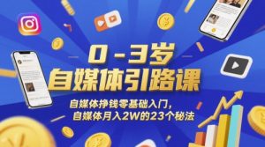 0-3岁自媒体引路课，自媒体挣钱零基础入门，自媒体月入2W的23个秘法-易得个人分享
