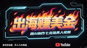 出海挣美金，用AI制作七龙珠真人视频，发布到油管，条条爆火，月入几W美刀-易得个人分享