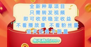 全新种草项目只需转发视频，即可收获稳定收益，不看播放量不看粉丝量，全天任务不限量，每天稳定3张【揭秘】-易得个人分享