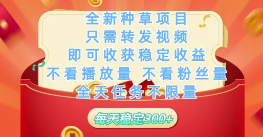全新种草项目只需转发视频，即可收获稳定收益，不看播放量不看粉丝量，全天任务不限量，每天稳定3张【揭秘】-易得个人分享