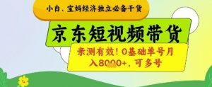 小白宝妈经济独立必备干货，京东短视频带货，亲测有效!0基础单号月入8k+，可多号【揭秘】-易得个人分享