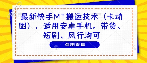 最新快手MT搬运技术（卡动图），适用安卓手机，带货、短剧、风行均可-易得个人分享