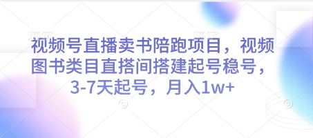 视频号直播卖书陪跑项目，视频号图书类目直搭间搭建起号稳号，3-7天起号，月入1w+-易得个人分享