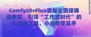 ComfyUI+Flux批量生图保姆级教程，引领“工作流时代”的AI绘画工具，小白秒变高手-易得个人分享