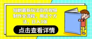 短剧最新玩法街坊视频制作全流程，用这个方法，日入3张-易得个人分享