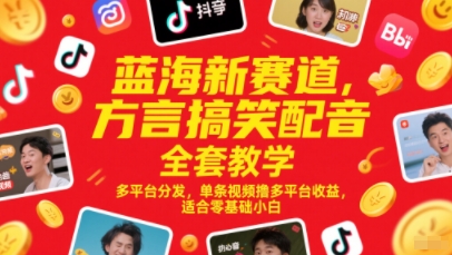 蓝海新赛道，方言搞笑配音全套教学，多平台分发，单条视频撸多平台收益，适合零基础小白-易得个人分享