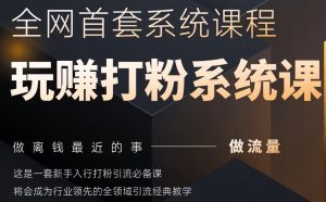 2025行业首套全网全域打粉系统神课，做流量做离钱最近的事，一套新手入行打粉引流必备课-易得个人分享