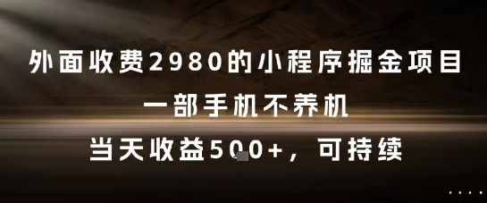 外面收费2980的小程序掘金项目，一部手机不养机，当天收益5张+，可持续【揭秘】-易得个人分享