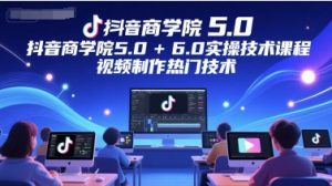 抖音商学院5.0+6.0实操技术课程，视频制作热门技术-易得个人分享