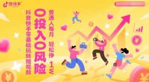 抖音快手零基础玩转短视频，0投入0风险，普通人每月轻松挣1W-易得个人分享