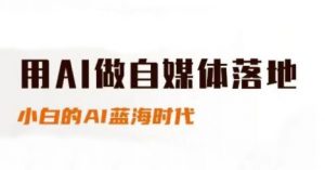 用AI做自媒体落地，适合新手快速入门与进阶，小白的AI蓝海时代-易得个人分享