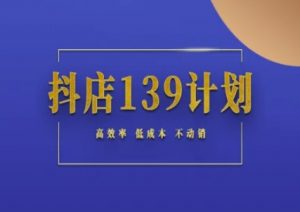 抖店139计划实录手册不动销起店实操方法论，高效率低成本不动销-易得个人分享