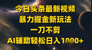 今日头条最新美女视频暴力掘金新玩法，一刀不剪，AI辅助轻松日入1k+-易得个人分享
