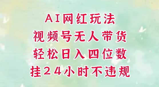 视频号无人直播带货，手机一挂自动爆单，AI网红玩法，带你解放双手，轻松日入四位数-易得个人分享