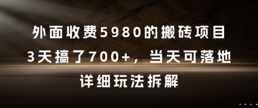 外面收费5980的搬砖项目，3天搞了7张+，当天可落地，详细玩法拆解【揭秘】-易得个人分享