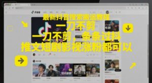 最新抖音搜索搬运教程，一刀不剪，条条过抖，推文短剧影视涨粉都可以-易得个人分享