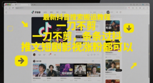 最新抖音搜索搬运教程，一刀不剪，条条过抖，推文短剧影视涨粉都可以-易得个人分享