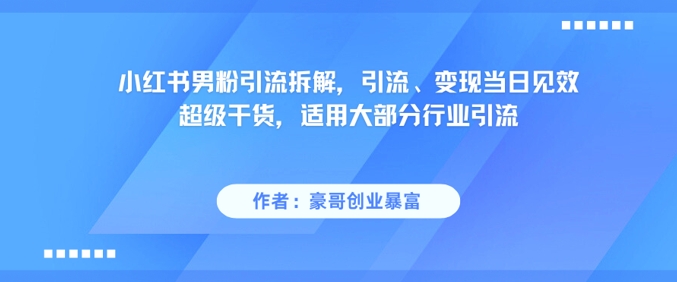 小红书男粉引流拆解，引流、变现当日见效超级干货，适用大部分行业引流-易得个人分享