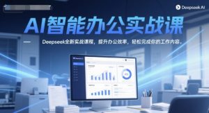 AI智能办公实战课，Deepseek全新实战课程，提升办公效率，轻松完成你的工作内容-易得个人分享