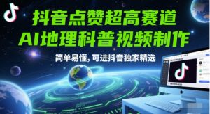抖音点赞超高赛道，AI地理科普视频制作，简单易懂，可进抖音独家精选-易得个人分享