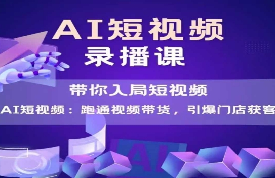 AI短视频爆款，带你入局短视频，跑通视频带货，引爆门店获客-易得个人分享
