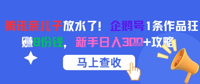 腾讯亲儿子放水了！企鹅号1条作品狂挣8份钱，新手日入3张+攻略-易得个人分享