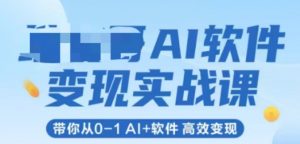 AI软件变现实战课，带你从0-1 Al+软件 高效变现-易得个人分享