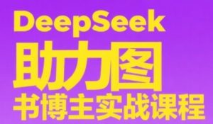 DeepSeek助力图书博主实战课，从0到1搭建账号、爆款选品逻辑、多维度内容制作技巧-易得个人分享