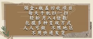 烟盒瓶盖回收项目，每天手机扫一扫，轻松月入4位数，人人可做，不限地区，不用快递【揭秘】-易得个人分享
